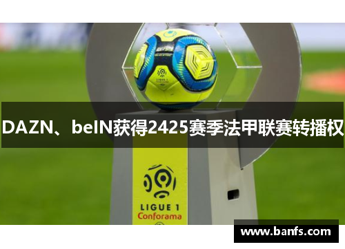 DAZN、beIN获得2425赛季法甲联赛转播权